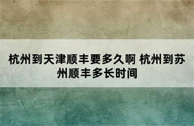 杭州到天津顺丰要多久啊 杭州到苏州顺丰多长时间